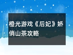 橙光游戲《后妃》嬌俏山茶攻略
