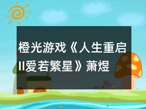 橙光游戲《人生重啟II愛(ài)若繁星》蕭煜大線攻略2
