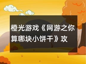 橙光游戲《網(wǎng)游之你算哪塊小餅干》攻略