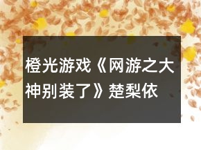 橙光游戲《網(wǎng)游之大神別裝了》楚梨依支線攻略