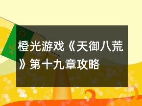 橙光游戲《天御八荒》第十九章攻略