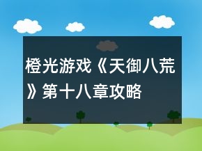 橙光游戲《天御八荒》第十八章攻略
