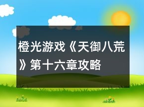 橙光游戲《天御八荒》第十六章攻略