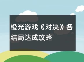 橙光游戲《對(duì)決》各結(jié)局達(dá)成攻略