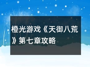 橙光游戲《天御八荒》第七章攻略