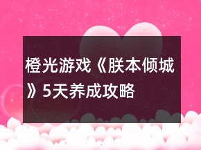 橙光游戲《朕本傾城》5天養(yǎng)成攻略