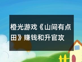 橙光游戲《山間有點田》賺錢和升官攻略