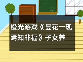 橙光游戲《曇花一現(xiàn)焉知非?！纷优B(yǎng)成攻略