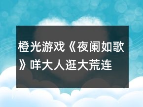 橙光游戲《夜闌如歌》咩大人逛大荒連環(huán)隱藏任務(wù)攻略
