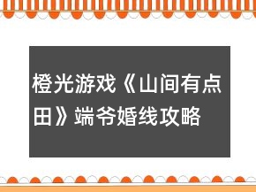 橙光游戲《山間有點(diǎn)田》端爺婚線攻略