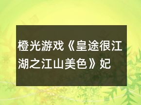 橙光游戲《皇途很江湖之江山美色》妃子攻略