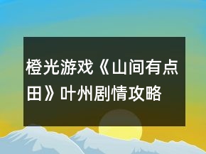 橙光游戲《山間有點田》葉州劇情攻略