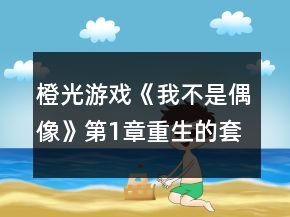 橙光游戲《我不是偶像》第1章重生的套路攻略