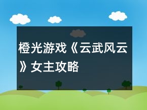 橙光游戲《云武風(fēng)云》女主攻略