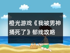 橙光游戲《我被男神捅死了》郁線攻略