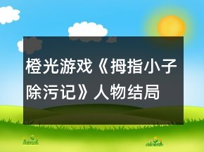 橙光游戲《拇指小子除污記》人物結(jié)局攻略