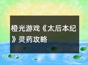 橙光游戲《太后本紀》靈藥攻略