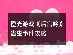 橙光游戲《后宮吟》蠱蟲事件攻略