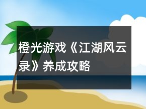 橙光游戲《江湖風(fēng)云錄》養(yǎng)成攻略