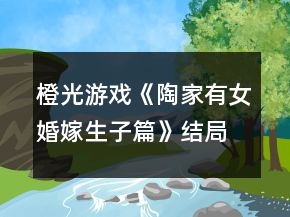 橙光游戲《陶家有女婚嫁生子篇》結(jié)局攻略