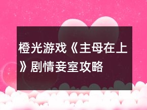橙光游戲《主母在上》劇情妾室攻略