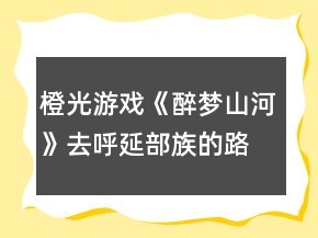橙光游戲《醉夢山河》去呼延部族的路上攻略