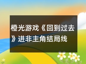 橙光游戲《回到過去》進非主角結(jié)局線的條件