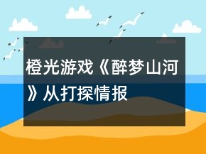 橙光游戲《醉夢山河》從“打探情報”開始攻略