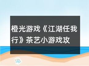 橙光游戲《江湖任我行》茶藝小游戲攻略