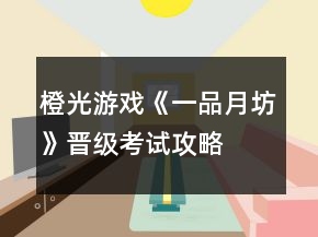 橙光游戲《一品月坊》晉級(jí)考試攻略