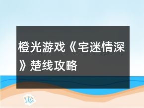 橙光游戲《宅迷情深》楚線攻略