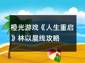 橙光游戲《人生重啟》林以晨線攻略