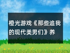 橙光游戲《那些追我的現(xiàn)代美男們》養(yǎng)成攻略