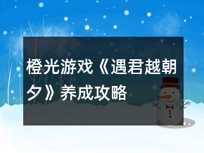 橙光游戲《遇君越朝夕》養(yǎng)成攻略