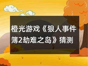 橙光游戲《狼人事件簿2：劫難之島》猜測(cè)身份攻略