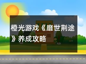橙光游戲《靡世荊途》養(yǎng)成攻略