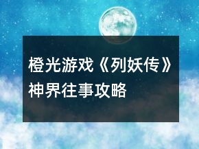橙光游戲《列妖傳》神界往事攻略