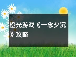 橙光游戲《一念夕沉》攻略