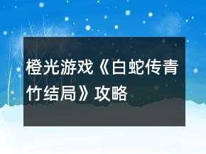 橙光游戲《白蛇傳（青竹結(jié)局）》攻略