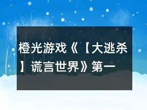 橙光游戲《【大逃殺】謊言世界》第一章真相篇攻略