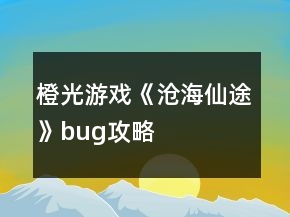 橙光游戲《滄海仙途》bug攻略