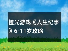橙光游戲《人生紀事》6-11歲攻略