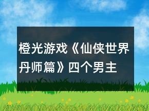 橙光游戲《仙俠世界丹師篇》四個男主的好感度送禮攻略