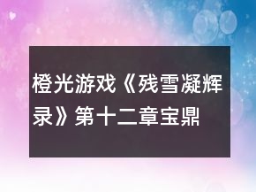 橙光游戲《殘雪凝輝錄》第十二章寶鼎現(xiàn)攻略