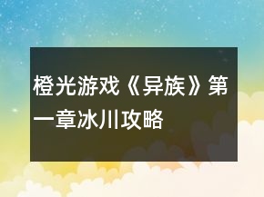 橙光游戲《異族》第一章冰川攻略
