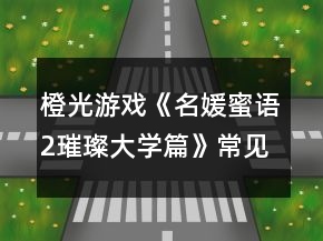 橙光游戲《名媛蜜語(yǔ)2璀璨大學(xué)篇》常見(jiàn)問(wèn)題攻略