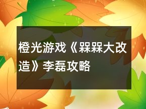 橙光游戲《槑槑大改造》李磊攻略