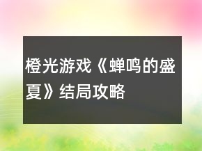 橙光游戲《蟬鳴的盛夏》結局攻略