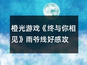 橙光游戲《終與你相見(jiàn)》雨?duì)斁€(xiàn)好感攻略