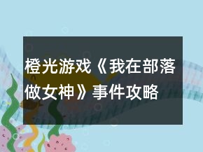 橙光游戲《我在部落做女神》事件攻略